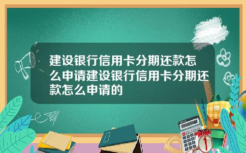 建设银行信用卡分期还款怎么申请建设银行信用卡分期还款怎么申请的