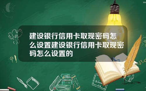 建设银行信用卡取现密码怎么设置建设银行信用卡取现密码怎么设置的