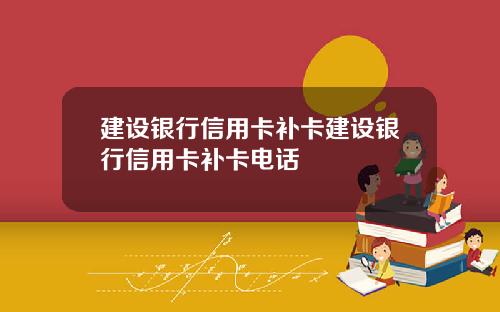 建设银行信用卡补卡建设银行信用卡补卡电话