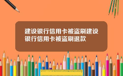 建设银行信用卡被盗刷建设银行信用卡被盗刷退款