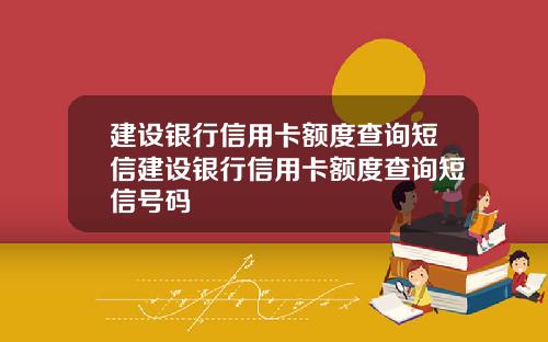 建设银行信用卡额度查询短信建设银行信用卡额度查询短信号码