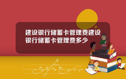 建设银行储蓄卡管理费建设银行储蓄卡管理费多少