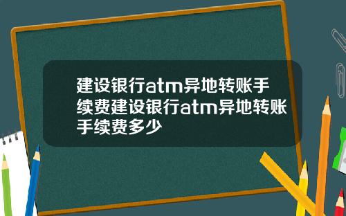 建设银行atm异地转账手续费建设银行atm异地转账手续费多少