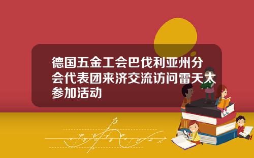 德国五金工会巴伐利亚州分会代表团来济交流访问雷天太参加活动