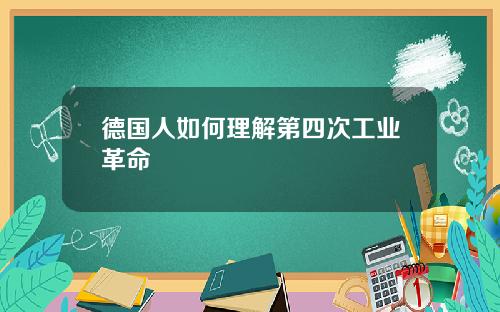 德国人如何理解第四次工业革命
