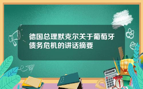 德国总理默克尔关于葡萄牙债务危机的讲话摘要