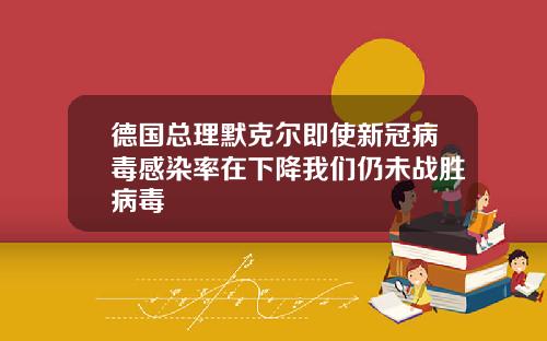 德国总理默克尔即使新冠病毒感染率在下降我们仍未战胜病毒