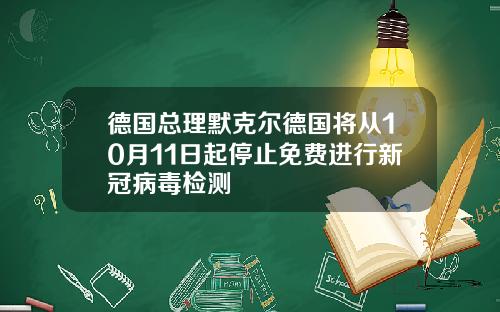 德国总理默克尔德国将从10月11日起停止免费进行新冠病毒检测