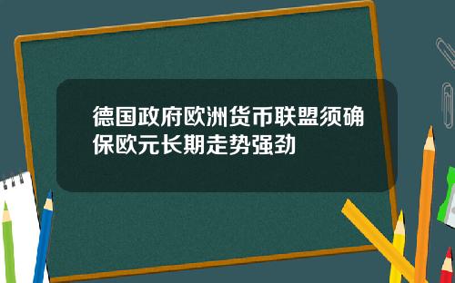 德国政府欧洲货币联盟须确保欧元长期走势强劲