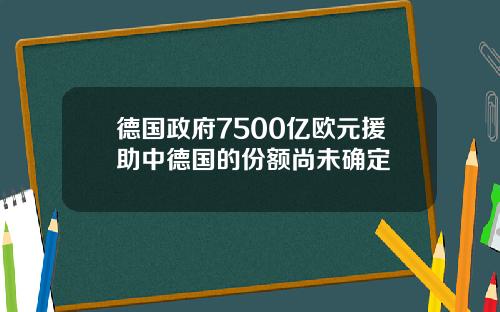 德国政府7500亿欧元援助中德国的份额尚未确定