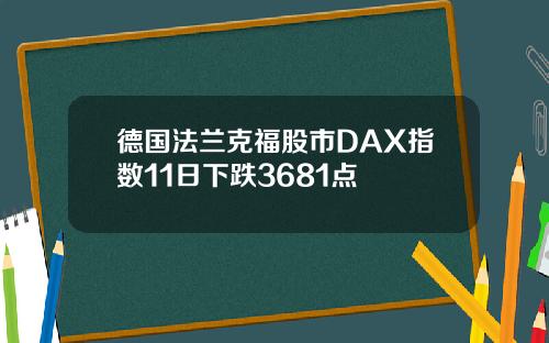 德国法兰克福股市DAX指数11日下跌3681点