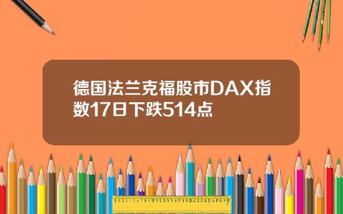 德国法兰克福股市DAX指数17日下跌514点