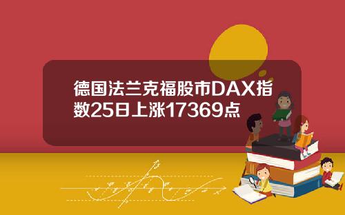 德国法兰克福股市DAX指数25日上涨17369点