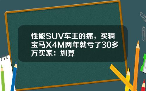 性能SUV车主的痛，买辆宝马X4M两年就亏了30多万买家：划算