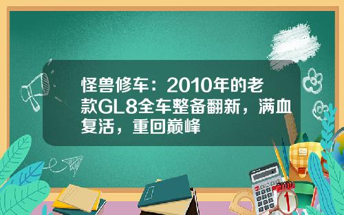 怪兽修车：2010年的老款GL8全车整备翻新，满血复活，重回巅峰