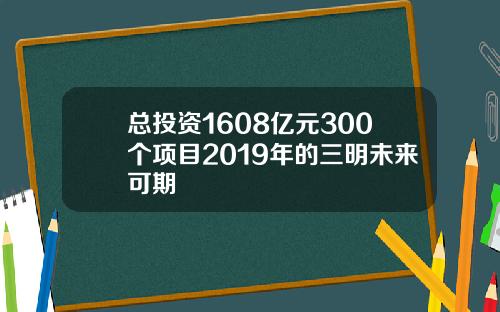 总投资1608亿元300个项目2019年的三明未来可期