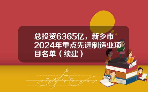 总投资6365亿，新乡市2024年重点先进制造业项目名单（续建）