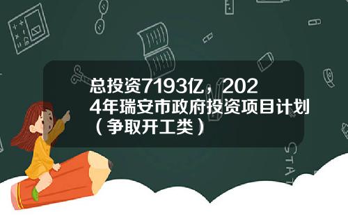 总投资7193亿,2024年瑞安市政府投资项目计划(争取开工类)