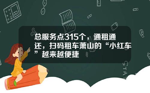 总服务点315个,通租通还,扫码租车萧山的“小红车”越来越便捷
