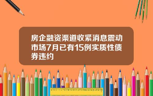 房企融资渠道收紧消息震动市场7月已有15例实质性债券违约
