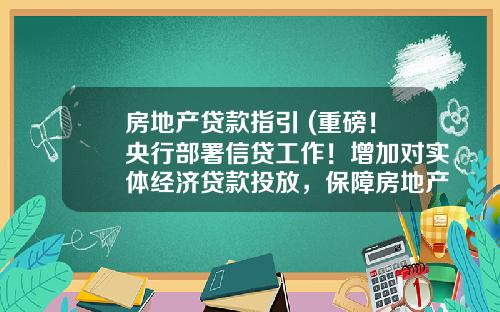 房地产贷款指引 (重磅!央行部署信贷工作!增加对实体经济贷款投放,保障房地产合理融资需求,提及平台经济…)