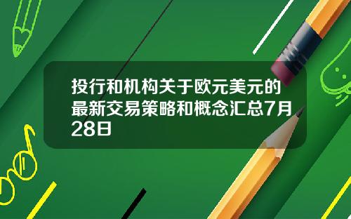 投行和机构关于欧元美元的最新交易策略和概念汇总7月28日