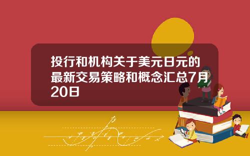 投行和机构关于美元日元的最新交易策略和概念汇总7月20日