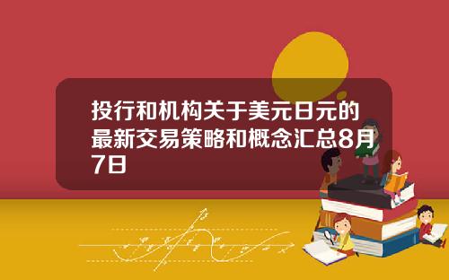 投行和机构关于美元日元的最新交易策略和概念汇总8月7日