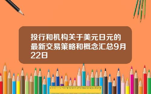 投行和机构关于美元日元的最新交易策略和概念汇总9月22日