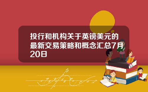 投行和机构关于英镑美元的最新交易策略和概念汇总7月20日