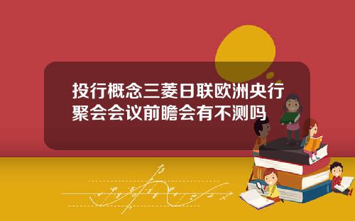 投行概念三菱日联欧洲央行聚会会议前瞻会有不测吗