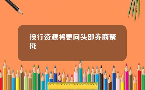 投行资源将更向头部券商聚拢