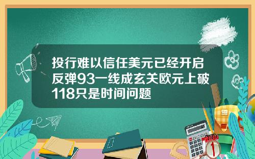 投行难以信任美元已经开启反弹93一线成玄关欧元上破118只是时间问题