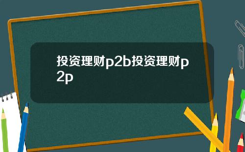 投资理财p2b投资理财p2p