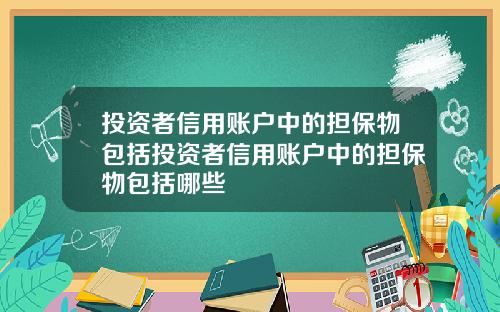 投资者信用账户中的担保物包括投资者信用账户中的担保物包括哪些