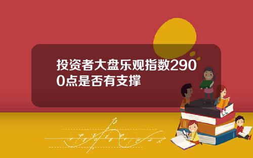 投资者大盘乐观指数2900点是否有支撑