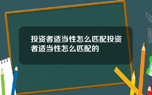 投资者适当性怎么匹配投资者适当性怎么匹配的