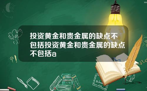 投资黄金和贵金属的缺点不包括投资黄金和贵金属的缺点不包括a