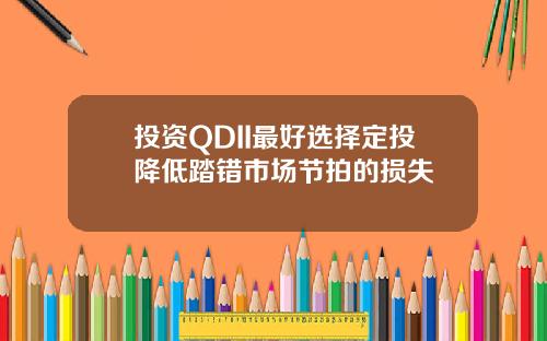投资QDII最好选择定投降低踏错市场节拍的损失