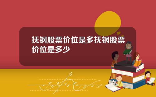 抚钢股票价位是多抚钢股票价位是多少