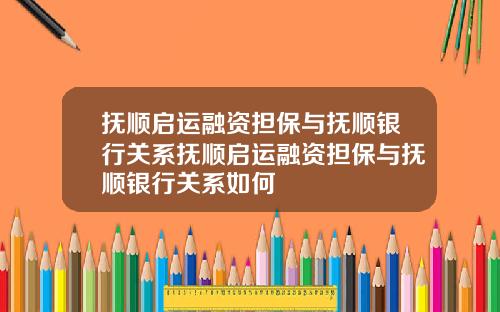 抚顺启运融资担保与抚顺银行关系抚顺启运融资担保与抚顺银行关系如何