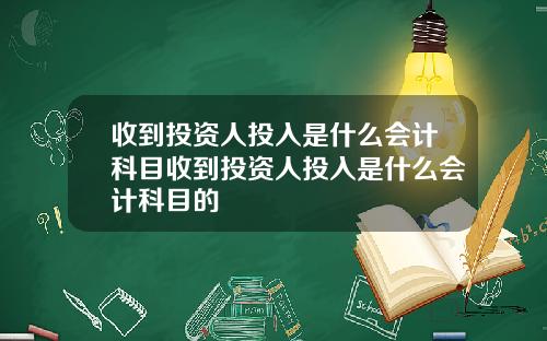 收到投资人投入是什么会计科目收到投资人投入是什么会计科目的