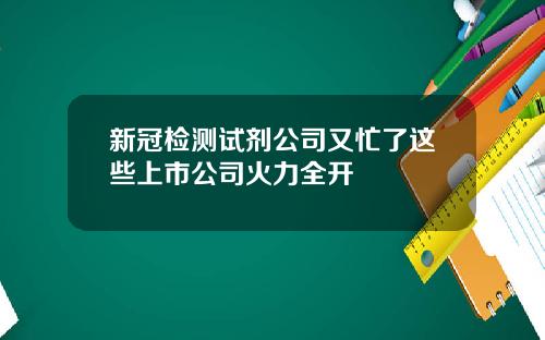 新冠检测试剂公司又忙了这些上市公司火力全开