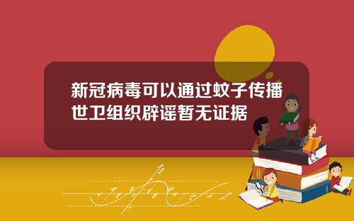 新冠病毒可以通过蚊子传播世卫组织辟谣暂无证据