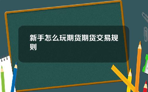 新手怎么玩期货期货交易规则