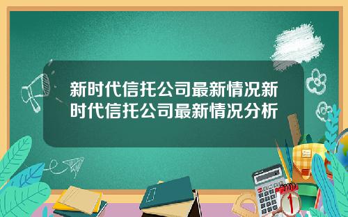 新时代信托公司最新情况新时代信托公司最新情况分析