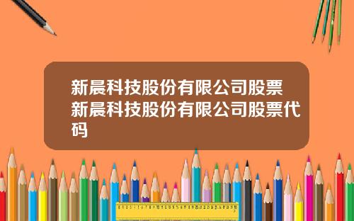 新晨科技股份有限公司股票新晨科技股份有限公司股票代码