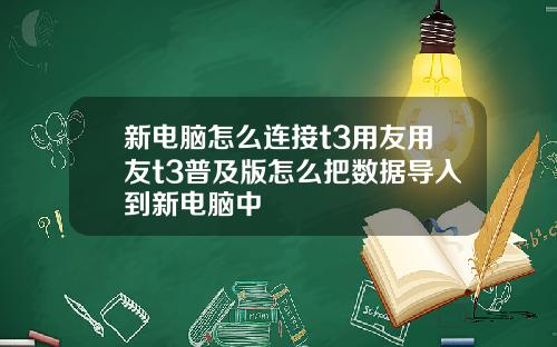 新电脑怎么连接t3用友用友t3普及版怎么把数据导入到新电脑中