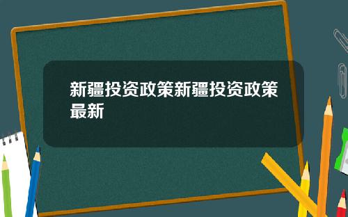 新疆投资政策新疆投资政策最新