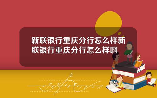 新联银行重庆分行怎么样新联银行重庆分行怎么样啊